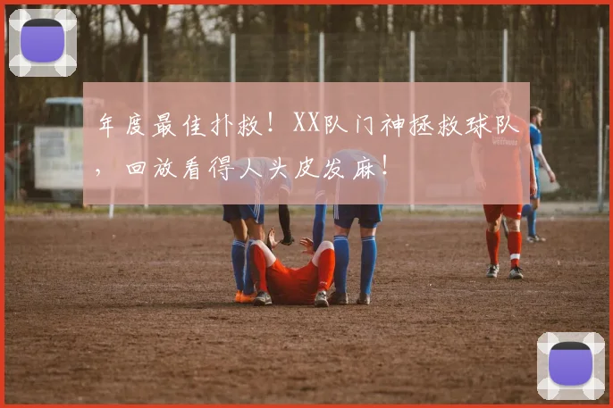 年度最佳扑救!XX队门神拯救球队,回放看得人头皮发麻!
