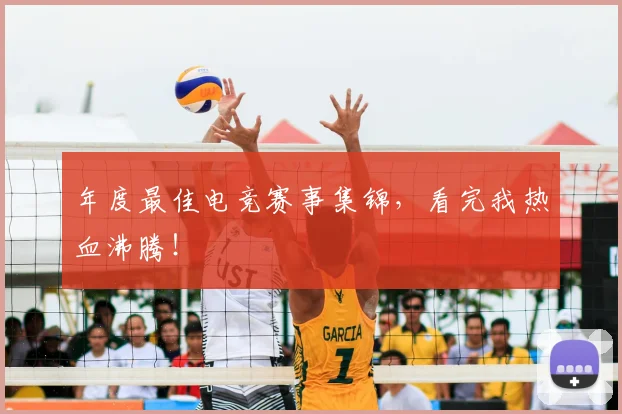 年度最佳电竞赛事集锦,看完我热血沸腾!