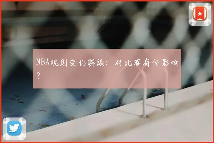 NBA规则变化解读：对比赛有何影响？