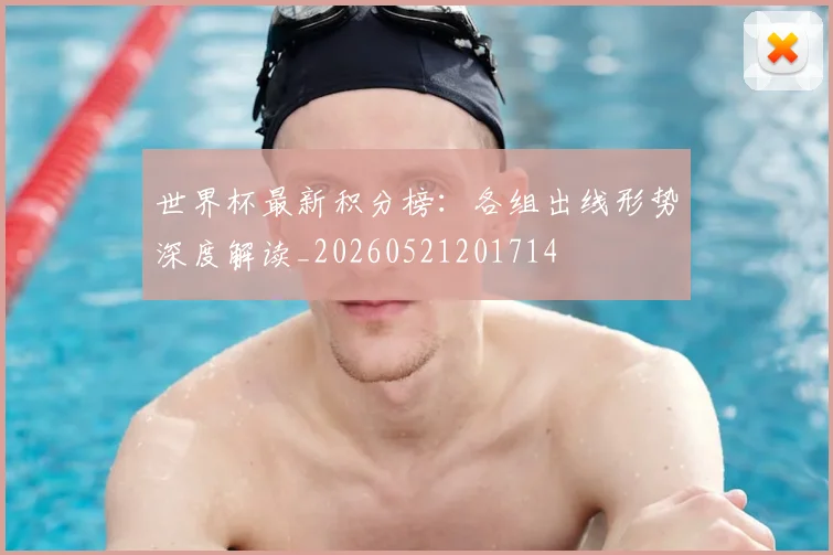 世界杯最新积分榜:各组出线形势深度解读_20260521201714