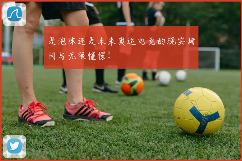 是泡沫还是未来奥运电竞的现实拷问与无限憧憬！