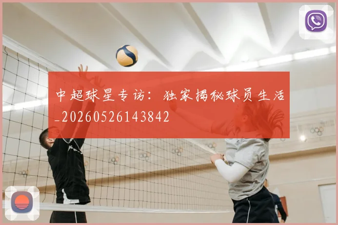 中超球星专访:独家揭秘球员生活_20260526143842