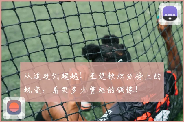 从追赶到超越!王楚钦积分榜上的蜕变,看哭多少曾经的偶像!