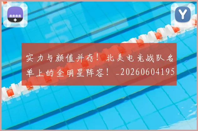 实力与颜值并存！北美电竞战队名单上的全明星阵容！_20260604195759