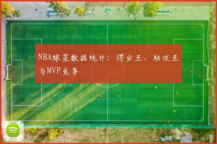 NBA球星数据统计:得分王、助攻王与MVP竞争