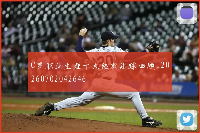 C罗职业生涯十大经典进球回顾_20260702042646