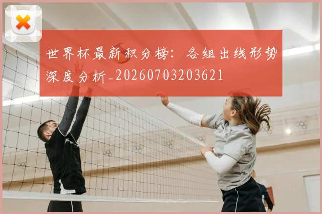 世界杯最新积分榜:各组出线形势深度分析_20260703203621