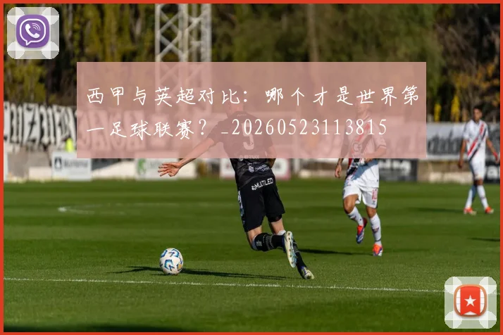 西甲与英超对比：哪个才是世界第一足球联赛？_20260523113815