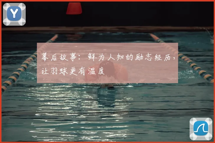 幕后故事：鲜为人知的励志经历，让羽球更有温度