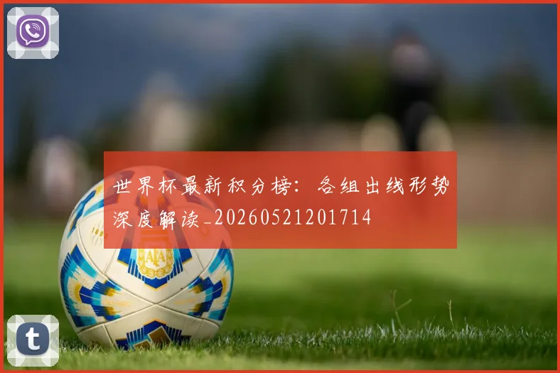 世界杯最新积分榜：各组出线形势深度解读_20260521201714