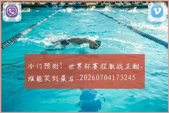 冷门预测！世界杯赛程激战正酣，谁能笑到最后_20260704173245