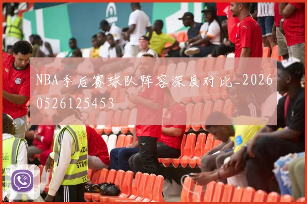 NBA季后赛球队阵容深度对比_20260526125453