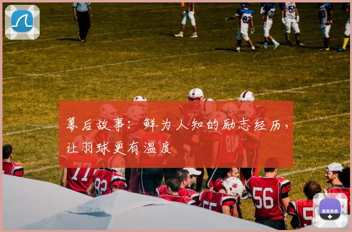 幕后故事：鲜为人知的励志经历，让羽球更有温度