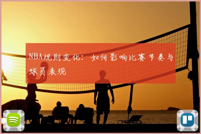 NBA规则变化：如何影响比赛节奏与球员表现