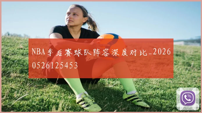 NBA季后赛球队阵容深度对比_20260526125453