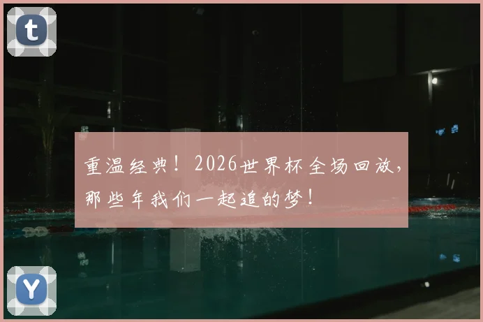 重温经典!2026世界杯全场回放,那些年我们一起追的梦!