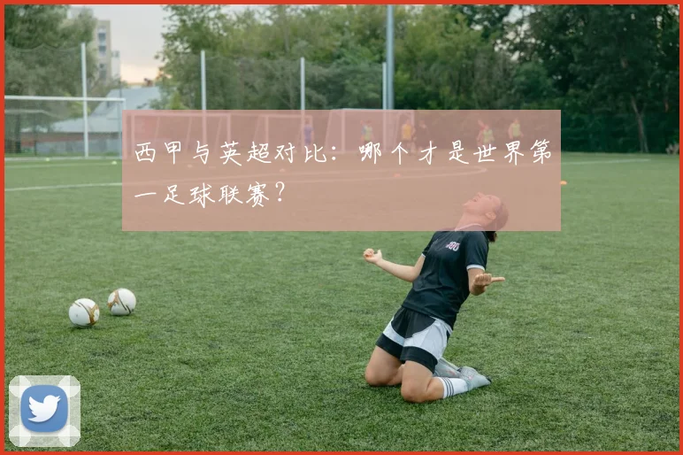 西甲与英超对比：哪个才是世界第一足球联赛？