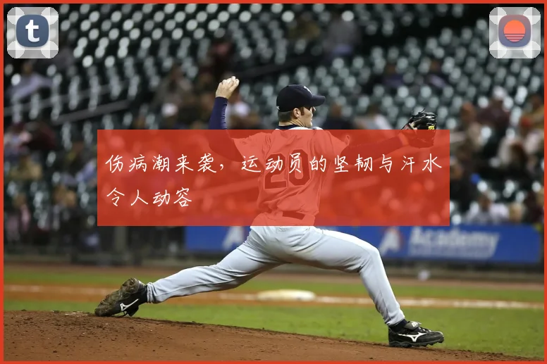 伤病潮来袭，运动员的坚韧与汗水令人动容