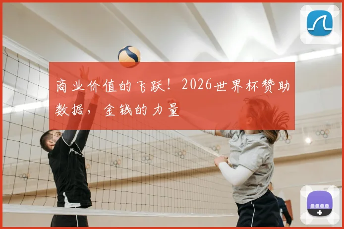 商业价值的飞跃!2026世界杯赞助数据,金钱的力量