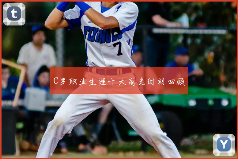 C罗职业生涯十大高光时刻回顾