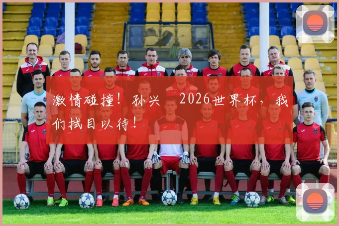 激情碰撞!孙兴慜2026世界杯,我们拭目以待!