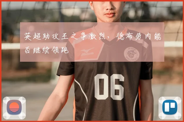 英超助攻王之争激烈,德布劳内能否继续领跑
